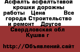 Асфалть асфалтьтавой крошки дорожны работы › Цена ­ 500 - Все города Строительство и ремонт » Другое   . Свердловская обл.,Кушва г.